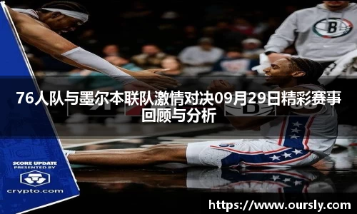 76人队与墨尔本联队激情对决09月29日精彩赛事回顾与分析